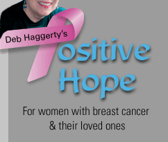 PositiveHope.com is the outcome of Deb's breast cancer experience - an ever evolving website with information, helpful links, and Deb's personal story. Come on in and visit!